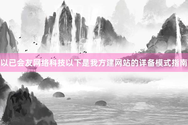 以已会友网络科技以下是我方建网站的详备模式指南