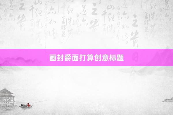 画封爵面打算创意标题