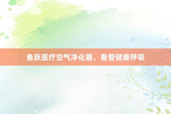 鱼跃医疗空气净化器，看管健康呼吸