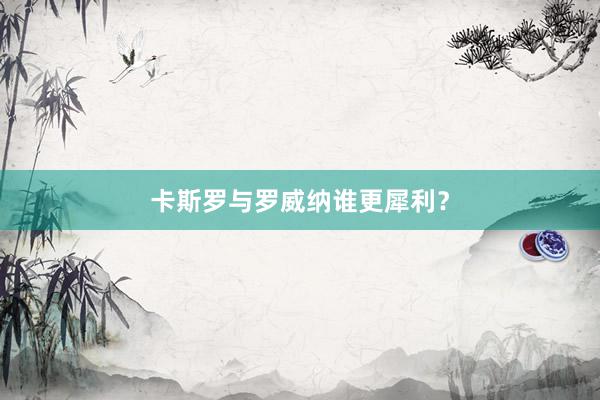 卡斯罗与罗威纳谁更犀利？